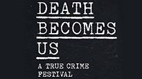 DEATH BECOMES US  - True Crime Festival - Festival Passes presale information on freepresalepasswords.com