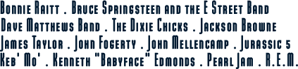 Bonnie Raitt, Bruce Springsteen and the E Street Band, Dave Matthews Band, the Dixie Chicks, Jackson Browne, James Taylor, John Fogerty, John Mellencamp, Jurassic 5, Keb' Mo', Kenneth "Babyface" Edmonds, Pearl Jam, and R.E.M.