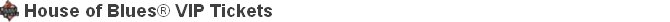 House of Blues® VIP Tickets