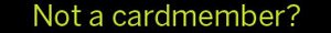 Not Yet A Cardmember? Not Yet A Cardmember?